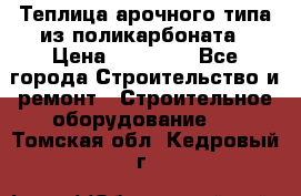 Теплица арочного типа из поликарбоната › Цена ­ 11 100 - Все города Строительство и ремонт » Строительное оборудование   . Томская обл.,Кедровый г.